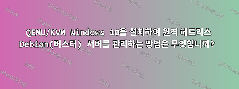 QEMU/KVM Windows 10을 설치하여 원격 헤드리스 Debian(버스터) 서버를 관리하는 방법은 무엇입니까?