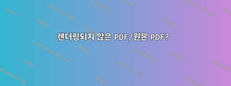 렌더링되지 않은 PDF/원본 PDF?