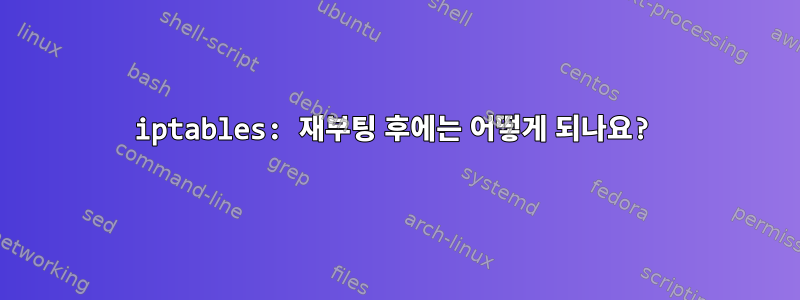 iptables: 재부팅 후에는 어떻게 되나요?