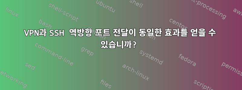 VPN과 SSH 역방향 포트 전달이 동일한 효과를 얻을 수 있습니까?