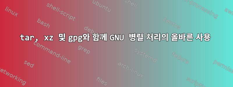 tar, xz 및 gpg와 함께 GNU 병렬 처리의 올바른 사용