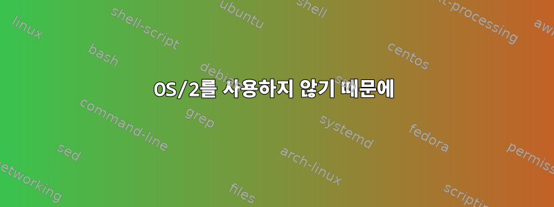 OS/2를 사용하지 않기 때문에