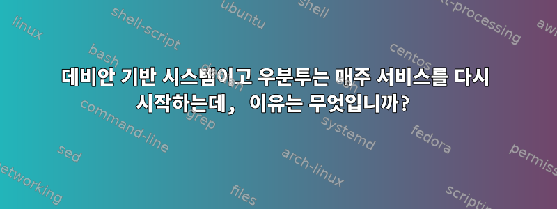 데비안 기반 시스템이고 우분투는 매주 서비스를 다시 시작하는데, 이유는 무엇입니까?