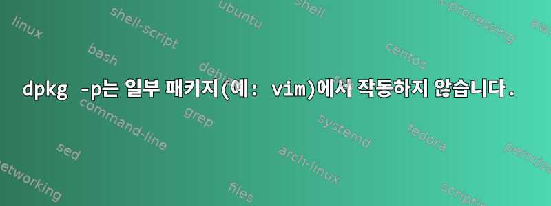 dpkg -p는 일부 패키지(예: vim)에서 작동하지 않습니다.