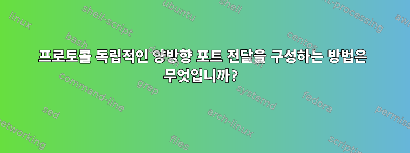 프로토콜 독립적인 양방향 포트 전달을 구성하는 방법은 무엇입니까?