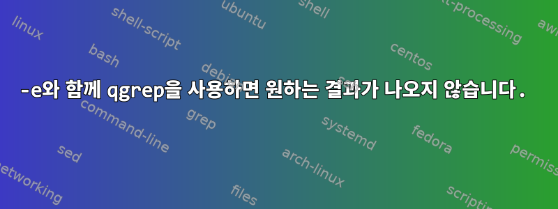 -e와 함께 qgrep을 사용하면 원하는 결과가 나오지 않습니다.