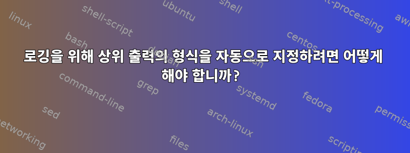 로깅을 위해 상위 출력의 형식을 자동으로 지정하려면 어떻게 해야 합니까?