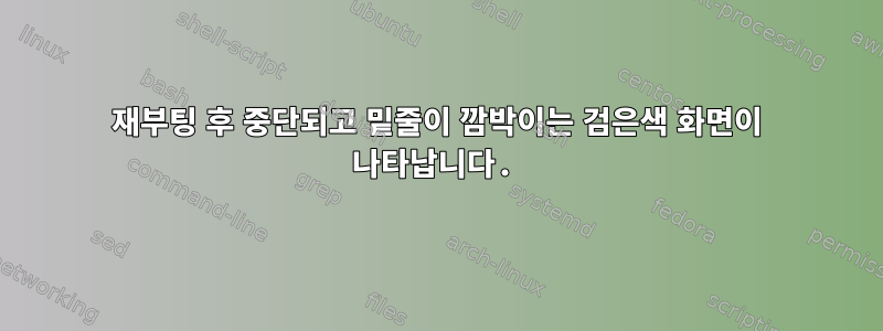 재부팅 후 중단되고 밑줄이 깜박이는 검은색 화면이 나타납니다.