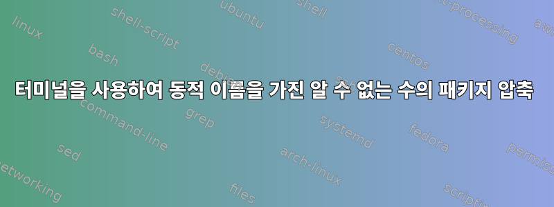 터미널을 사용하여 동적 이름을 가진 알 수 없는 수의 패키지 압축