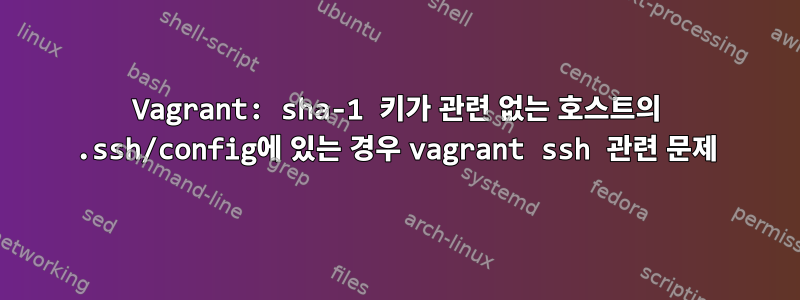 Vagrant: sha-1 키가 관련 없는 호스트의 .ssh/config에 있는 경우 vagrant ssh 관련 문제