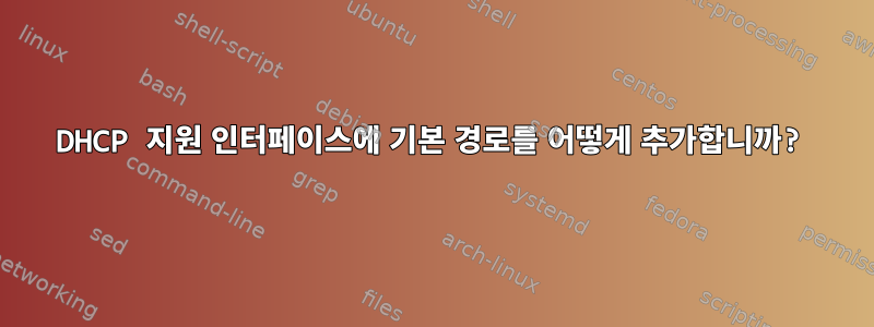 DHCP 지원 인터페이스에 기본 경로를 어떻게 추가합니까?