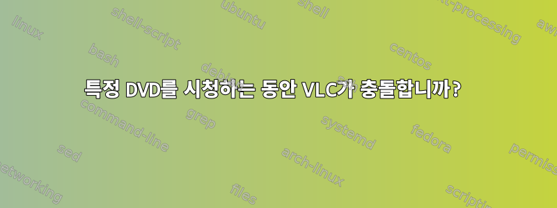 특정 DVD를 시청하는 동안 VLC가 충돌합니까?