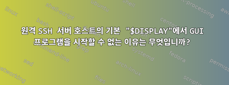 원격 SSH 서버 호스트의 기본 "$DISPLAY"에서 GUI 프로그램을 시작할 수 없는 이유는 무엇입니까?