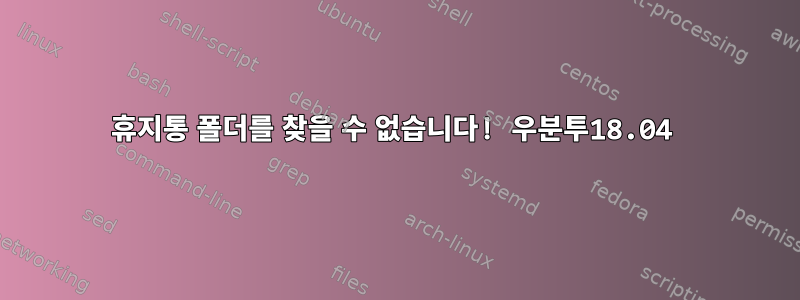 휴지통 폴더를 찾을 수 없습니다! 우분투18.04