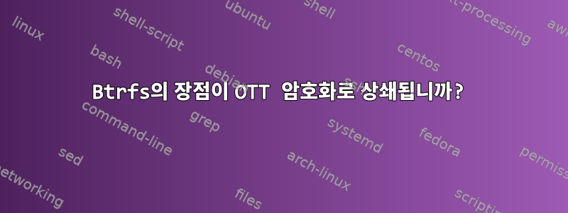 Btrfs의 장점이 OTT 암호화로 상쇄됩니까?