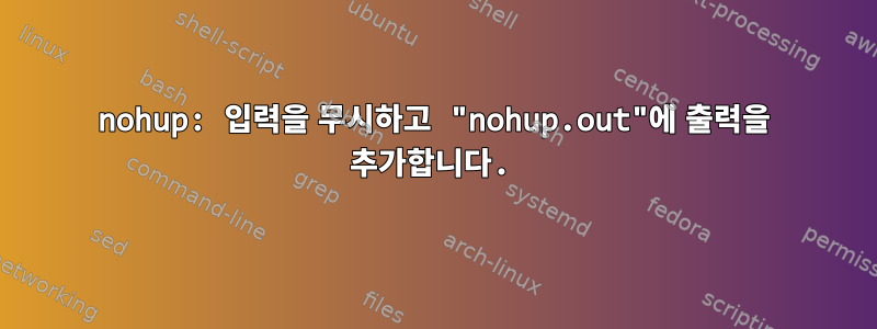 nohup: 입력을 무시하고 "nohup.out"에 출력을 추가합니다.