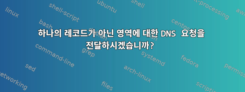 하나의 레코드가 아닌 영역에 대한 DNS 요청을 전달하시겠습니까?