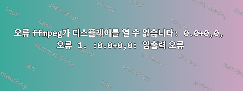 오류 ffmpeg가 디스플레이를 열 수 없습니다: 0.0+0,0, 오류 1. :0.0+0,0: 입출력 오류