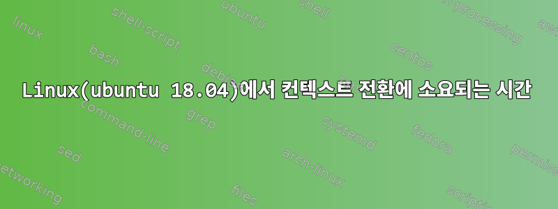 Linux(ubuntu 18.04)에서 컨텍스트 전환에 소요되는 시간