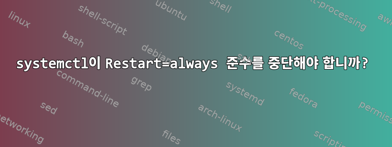 systemctl이 Restart=always 준수를 중단해야 합니까?