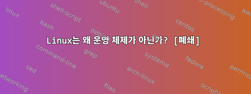 Linux는 왜 운영 체제가 아닌가? [폐쇄]