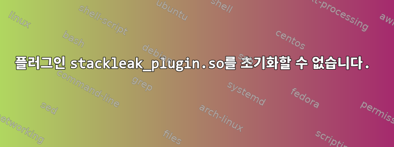 플러그인 stackleak_plugin.so를 초기화할 수 없습니다.