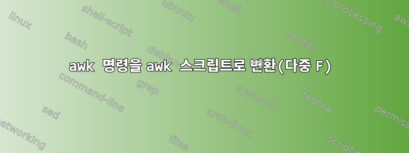 awk 명령을 awk 스크립트로 변환(다중 F)