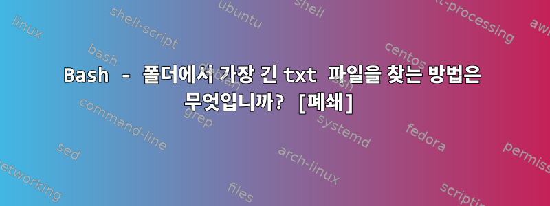 Bash - 폴더에서 가장 긴 txt 파일을 찾는 방법은 무엇입니까? [폐쇄]