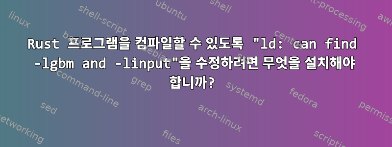 Rust 프로그램을 컴파일할 수 있도록 "ld: can find -lgbm and -linput"을 수정하려면 무엇을 설치해야 합니까?