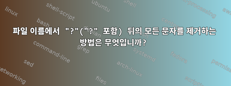 파일 이름에서 "?"("?" 포함) 뒤의 모든 문자를 제거하는 방법은 무엇입니까?