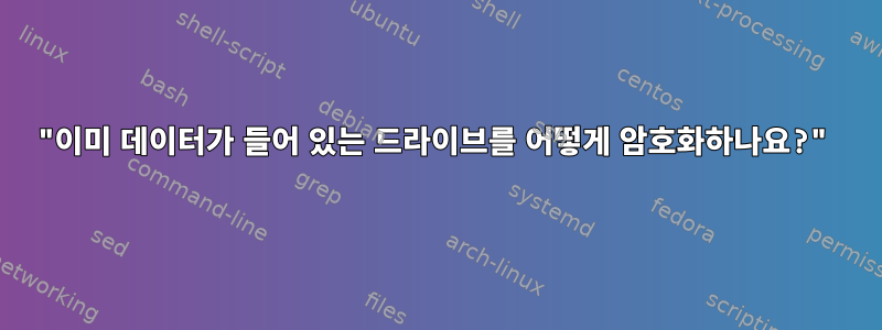 "이미 데이터가 들어 있는 드라이브를 어떻게 암호화하나요?"