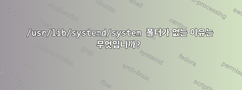 /usr/lib/systemd/system 폴더가 없는 이유는 무엇입니까?