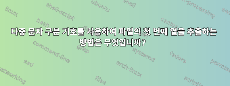 다중 문자 구분 기호를 사용하여 파일의 첫 번째 열을 추출하는 방법은 무엇입니까?