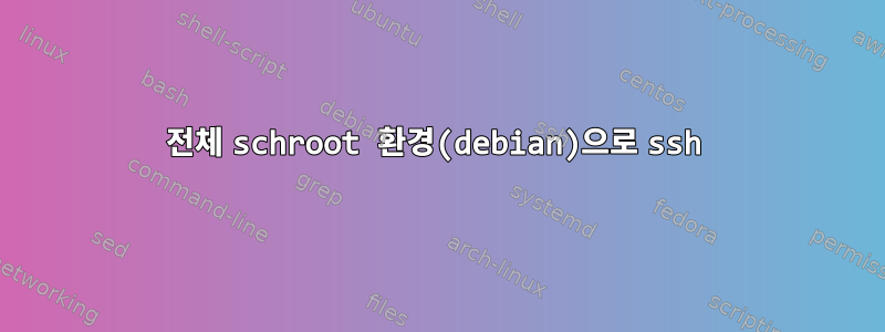 전체 schroot 환경(debian)으로 ssh