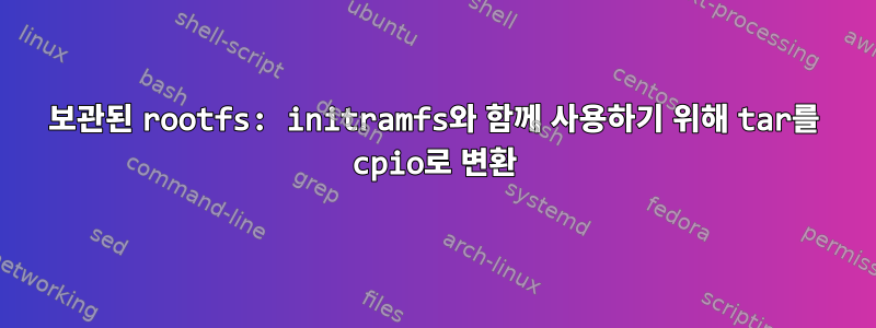 보관된 rootfs: initramfs와 함께 사용하기 위해 tar를 cpio로 변환