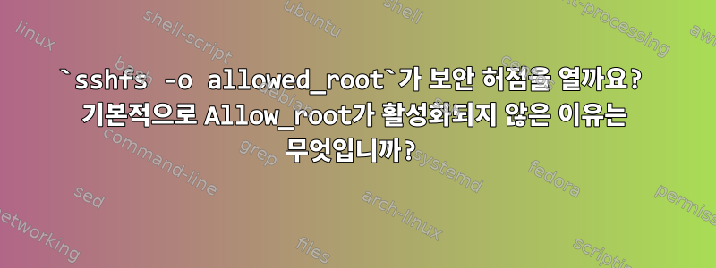 `sshfs -o allowed_root`가 보안 허점을 열까요? 기본적으로 Allow_root가 활성화되지 않은 이유는 무엇입니까?