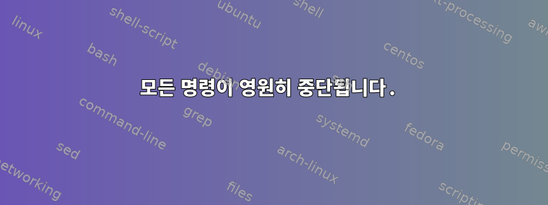 모든 명령이 영원히 중단됩니다.