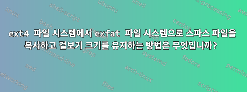 ext4 파일 시스템에서 exfat 파일 시스템으로 스파스 파일을 복사하고 겉보기 크기를 유지하는 방법은 무엇입니까?