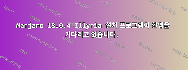 Manjaro 18.0.4 Illyria 설치 프로그램이 환영을 기다리고 있습니다.