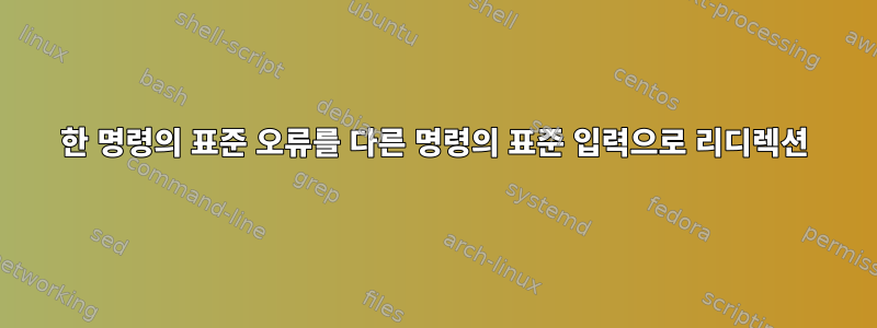 한 명령의 표준 오류를 다른 명령의 표준 입력으로 리디렉션