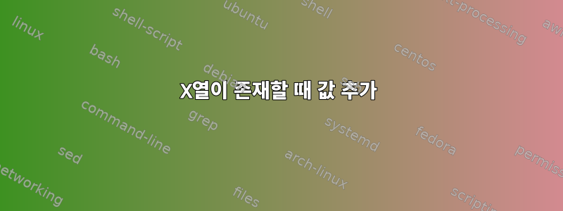 X열이 존재할 때 값 추가