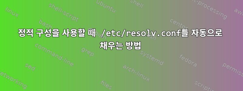 정적 구성을 사용할 때 /etc/resolv.conf를 자동으로 채우는 방법