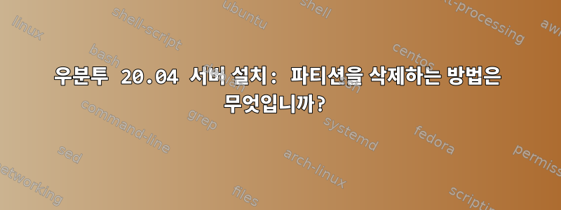 우분투 20.04 서버 설치: 파티션을 삭제하는 방법은 무엇입니까?