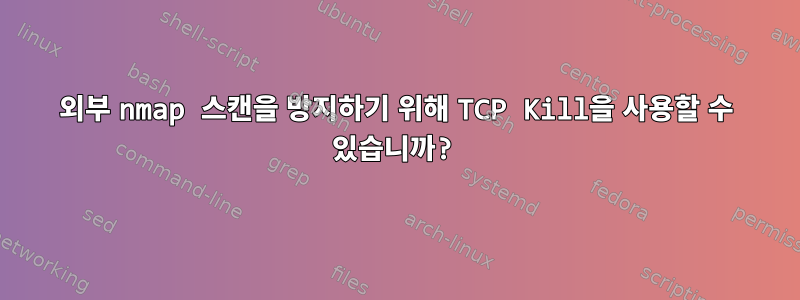 외부 nmap 스캔을 방지하기 위해 TCP Kill을 사용할 수 있습니까?