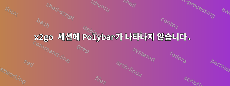 x2go 세션에 Polybar가 나타나지 않습니다.