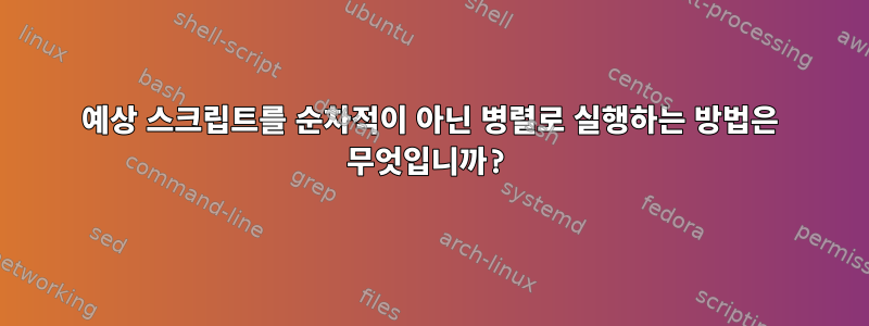 예상 스크립트를 순차적이 아닌 병렬로 실행하는 방법은 무엇입니까?