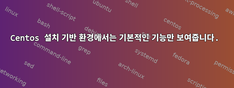 Centos 설치 기반 환경에서는 기본적인 기능만 보여줍니다.