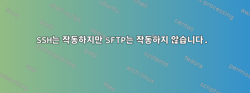 SSH는 작동하지만 SFTP는 작동하지 않습니다.