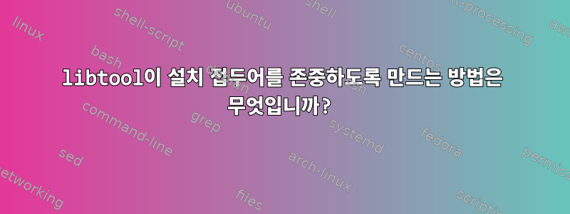 libtool이 설치 접두어를 존중하도록 만드는 방법은 무엇입니까?