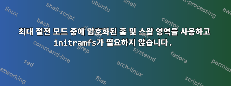 최대 절전 모드 중에 암호화된 홈 및 스왑 영역을 사용하고 initramfs가 필요하지 않습니다.